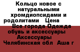 Кольцо новое с натуральными хромдиопсидами и родолитами › Цена ­ 18 800 - Все города Одежда, обувь и аксессуары » Аксессуары   . Челябинская обл.,Аша г.